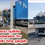SANAYİ KAVŞAĞINDA KAZA Kırmızı ışıkta duramayan tır, önündeki tıra çarptı